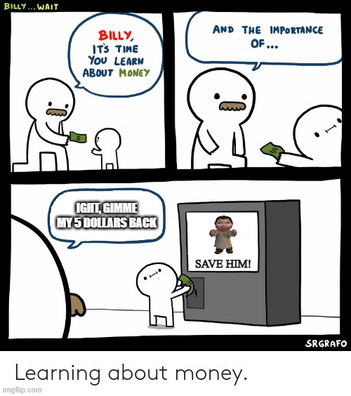 Billy Learning About Money |  IGHT, GIMME MY 5 DOLLARS BACK; SAVE HIM! | image tagged in billy learning about money,ice age baby | made w/ Imgflip meme maker
