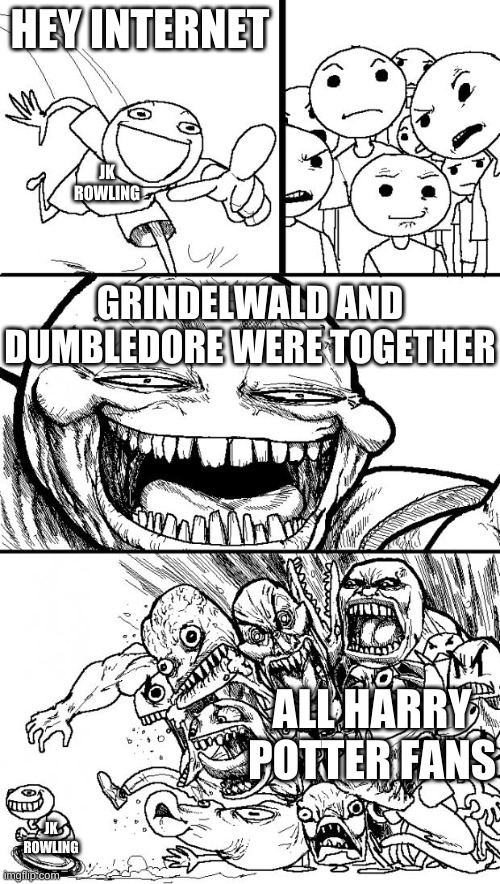 what | HEY INTERNET; JK ROWLING; GRINDELWALD AND DUMBLEDORE WERE TOGETHER; ALL HARRY POTTER FANS; JK ROWLING | image tagged in memes,hey internet | made w/ Imgflip meme maker