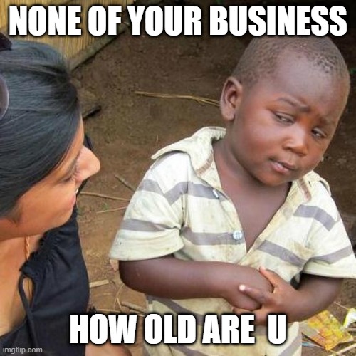 Third World Skeptical Kid Meme | NONE OF YOUR BUSINESS; HOW OLD ARE  U | image tagged in memes,third world skeptical kid | made w/ Imgflip meme maker