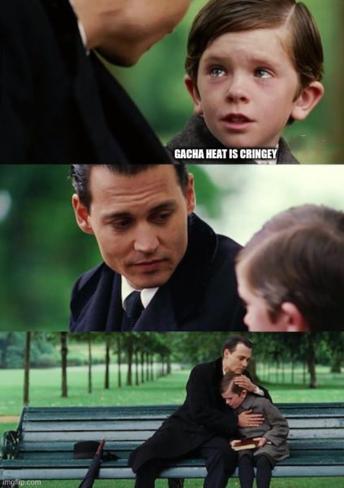 Finding Neverland | GACHA HEAT IS CRINGEY | image tagged in memes,finding neverland | made w/ Imgflip meme maker