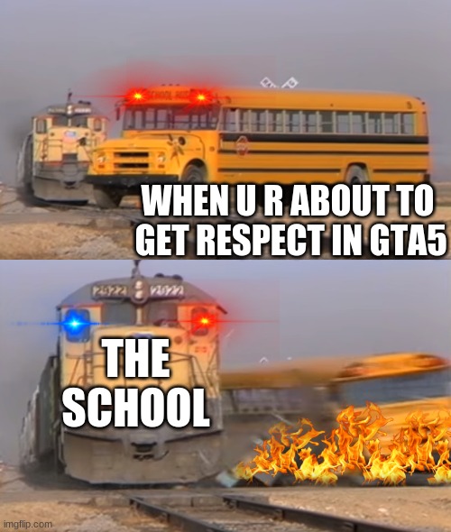 COME ON MAN | WHEN U R ABOUT TO  GET RESPECT IN GTA5; THE SCHOOL | image tagged in a train hitting a school bus,school,dead,karma | made w/ Imgflip meme maker