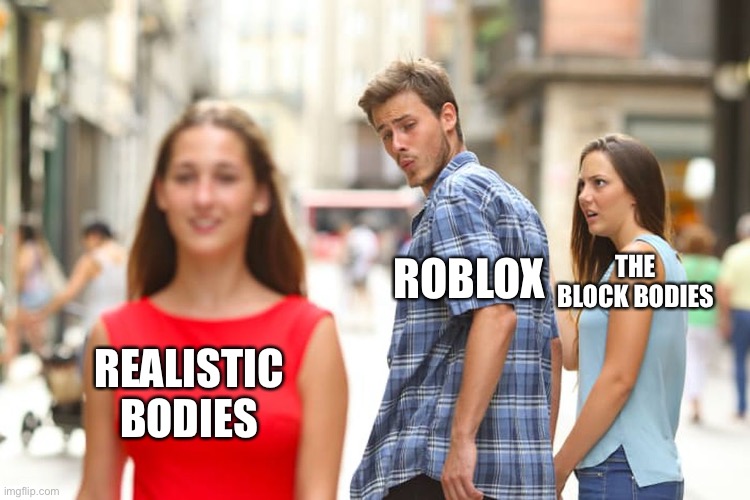 Distracted Boyfriend Meme | THE BLOCK BODIES; ROBLOX; REALISTIC BODIES | image tagged in memes,distracted boyfriend | made w/ Imgflip meme maker
