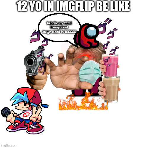 12 year olds in a nutshell | 12 YO IN IMGFLIP BE LIKE; hehehe my total transparent image count is 100000 | image tagged in memes,blank transparent square | made w/ Imgflip meme maker