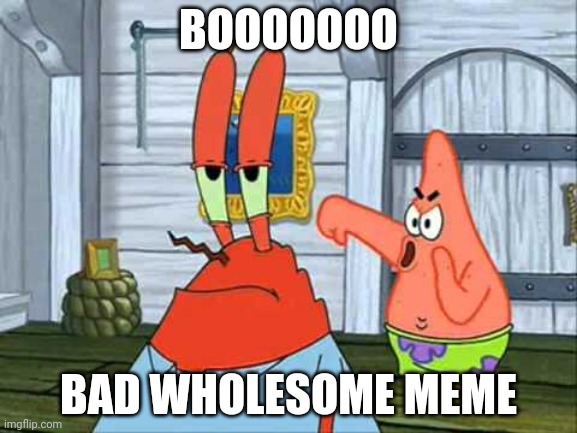 Booooo! | BOOOOOOO BAD WHOLESOME MEME | image tagged in booooo | made w/ Imgflip meme maker