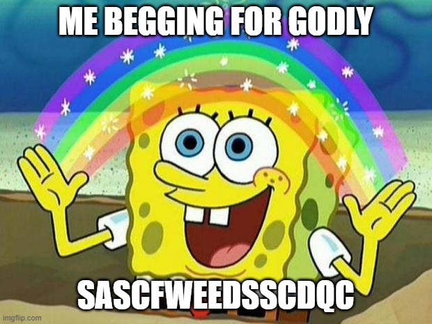 spongebob rainbow | ME BEGGING FOR GODLY; SASCFWEEDSSCDQC | image tagged in spongebob rainbow | made w/ Imgflip meme maker
