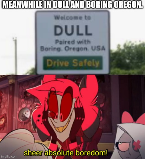 MEANWHILE IN DULL AND BORING OREGON. | image tagged in sheer absolute boredom | made w/ Imgflip meme maker