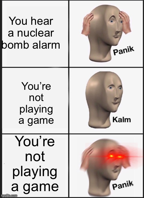 Let’s nuke Covid together | You hear a nuclear bomb alarm; You’re not playing a game; You’re not playing a game | image tagged in memes,panik kalm panik | made w/ Imgflip meme maker