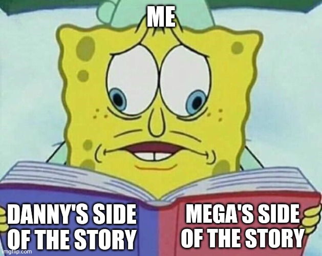 I'm not being part of this shit btw | ME; MEGA'S SIDE OF THE STORY; DANNY'S SIDE OF THE STORY | image tagged in cross eyed spongebob | made w/ Imgflip meme maker