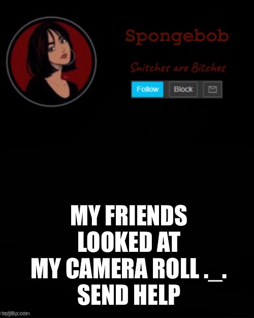 Sponge temp | MY FRIENDS LOOKED AT MY CAMERA ROLL ._.
SEND HELP | image tagged in sponge temp | made w/ Imgflip meme maker