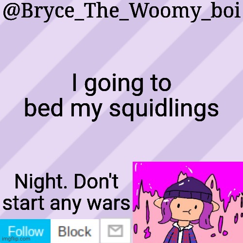 Bryce_The_Woomy_boi's new New NEW announcement template | I going to bed my squidlings; Night. Don't start any wars | image tagged in bryce_the_woomy_boi's new new new announcement template | made w/ Imgflip meme maker