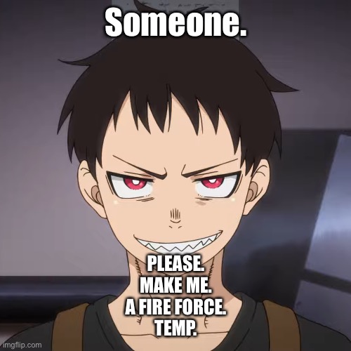 Someone. PLEASE.
MAKE ME.
A FIRE FORCE.
TEMP. | image tagged in y e y | made w/ Imgflip meme maker