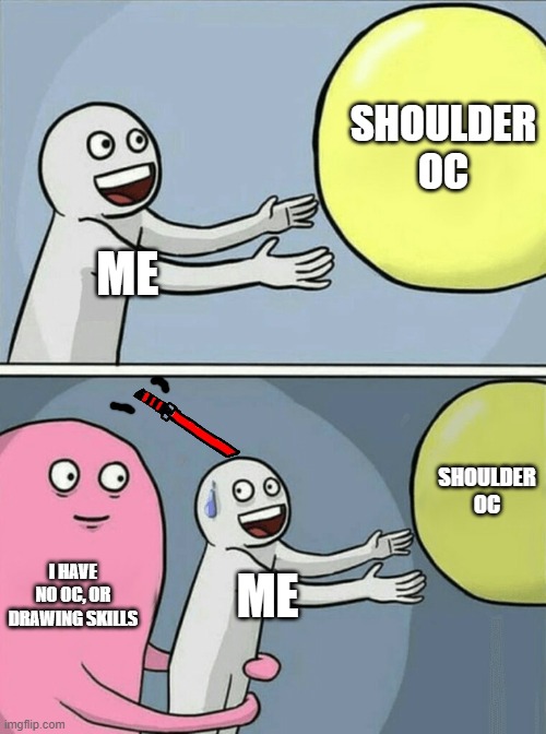 tried going with the flow | SHOULDER OC; ME; SHOULDER OC; I HAVE NO OC, OR DRAWING SKILLS; ME | image tagged in memes,running away balloon | made w/ Imgflip meme maker