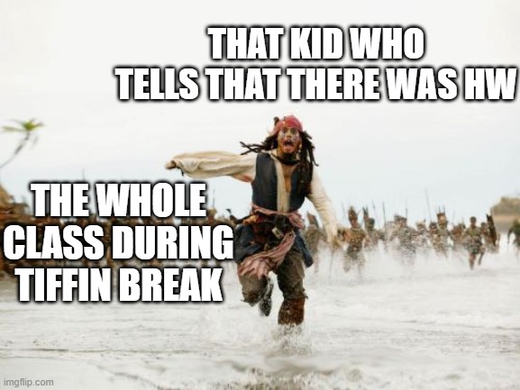 I have done this...... | THAT KID WHO TELLS THAT THERE WAS HW; THE WHOLE CLASS DURING TIFFIN BREAK | image tagged in memes,jack sparrow being chased | made w/ Imgflip meme maker