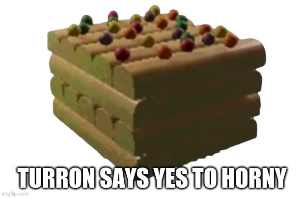 Turron | TURRON SAYS YES TO HORNY | image tagged in turron | made w/ Imgflip meme maker