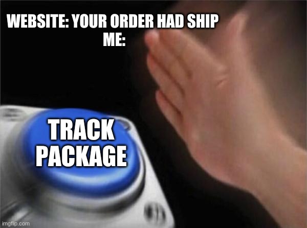 Blank Nut Button | WEBSITE: YOUR ORDER HAD SHIP 
ME:; TRACK PACKAGE | image tagged in memes,blank nut button | made w/ Imgflip meme maker