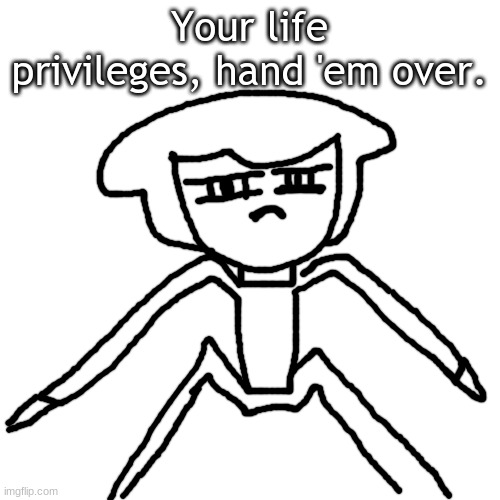 Blank Transparent Square Meme | Your life privileges, hand 'em over. | image tagged in memes,blank transparent square | made w/ Imgflip meme maker