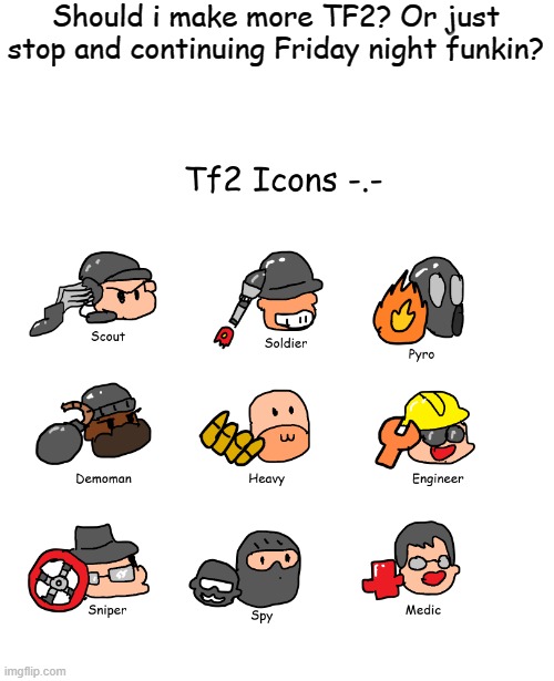 choose | Should i make more TF2? Or just stop and continuing Friday night funkin? | image tagged in drawings,team fortress 2 | made w/ Imgflip meme maker