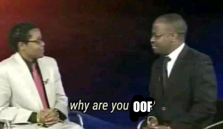 Why are you gay? | OOF | image tagged in why are you gay | made w/ Imgflip meme maker