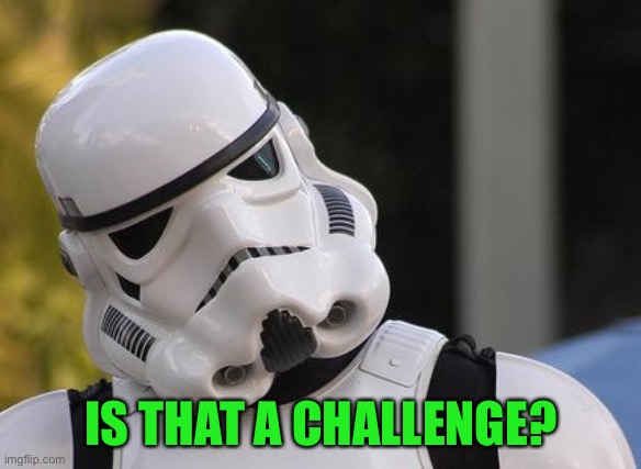 Confused stormtrooper | IS THAT A CHALLENGE? | image tagged in confused stormtrooper | made w/ Imgflip meme maker