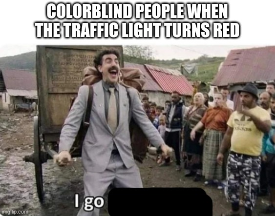 i go to america | COLORBLIND PEOPLE WHEN THE TRAFFIC LIGHT TURNS RED | image tagged in traffic light,i go | made w/ Imgflip meme maker