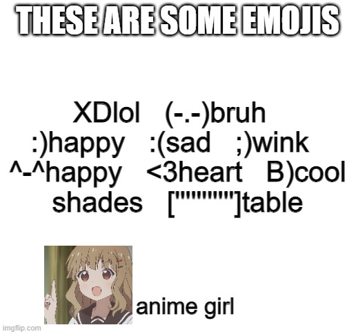 Free Emojis | THESE ARE SOME EMOJIS; XDlol   (-.-)bruh   :)happy   :(sad   ;)wink   ^-^happy   <3heart   B)cool shades   [''''''''''']table; anime girl | image tagged in blank white template | made w/ Imgflip meme maker