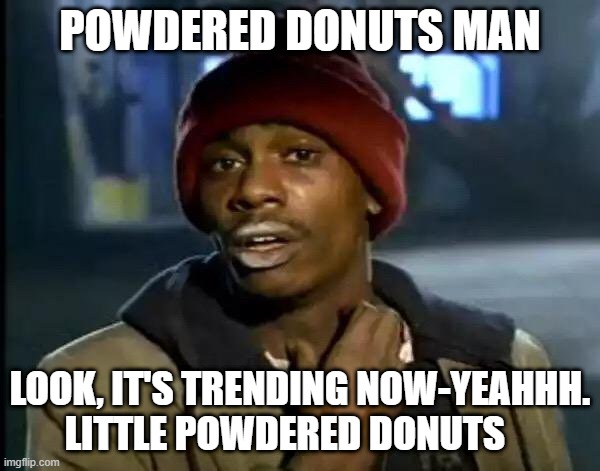 Y'all Got Any More Of That Meme | POWDERED DONUTS MAN; LOOK, IT'S TRENDING NOW-YEAHHH. LITTLE POWDERED DONUTS | image tagged in memes,y'all got any more of that | made w/ Imgflip meme maker