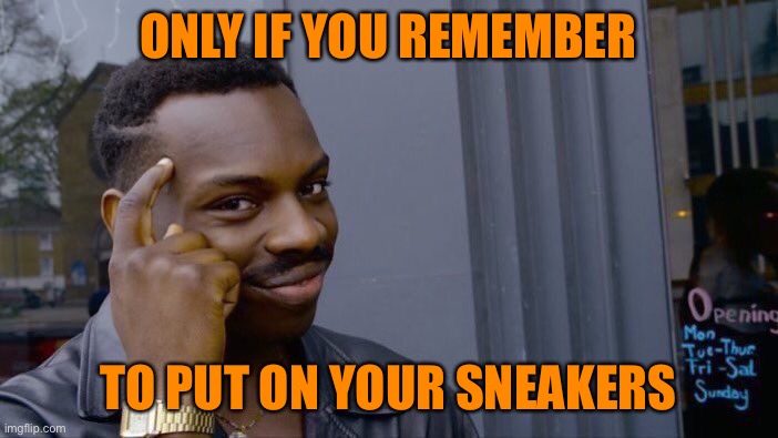 Roll Safe Think About It Meme | ONLY IF YOU REMEMBER TO PUT ON YOUR SNEAKERS | image tagged in memes,roll safe think about it | made w/ Imgflip meme maker