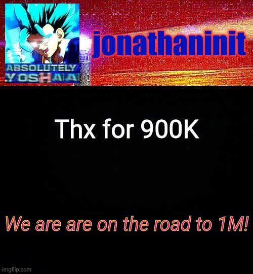 900K reached, 1M on the way! | Thx for 900K; We are are on the road to 1M! | image tagged in jonathaninit is absolutely yoshaa | made w/ Imgflip meme maker