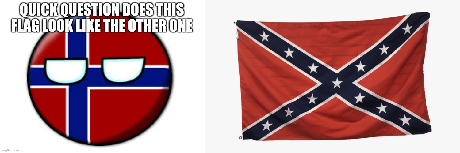 QUICK QUESTION DOES THIS FLAG LOOK LIKE THE OTHER ONE | made w/ Imgflip meme maker