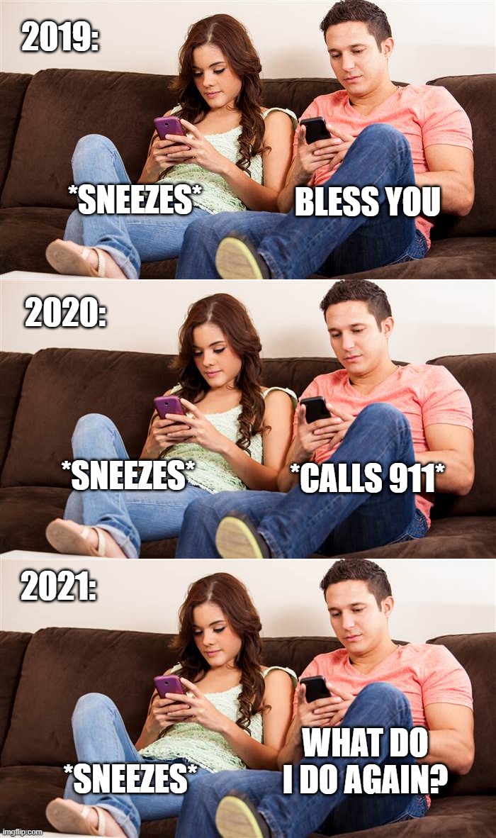 What do I do again? | 2019:; BLESS YOU; *SNEEZES*; 2020:; *SNEEZES*; *CALLS 911*; 2021:; WHAT DO I DO AGAIN? *SNEEZES* | image tagged in sneeze,sneezing,911,covid,covid19,covid-19 | made w/ Imgflip meme maker