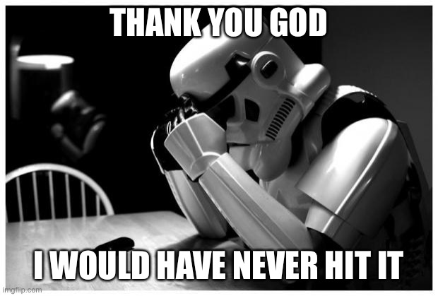 Sad Storm Trooper | THANK YOU GOD I WOULD HAVE NEVER HIT IT | image tagged in sad storm trooper | made w/ Imgflip meme maker