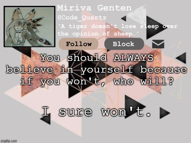 Ah yes, loving advice from a loving person. | You should ALWAYS believe in yourself because if you won't, who will? I sure won't. | image tagged in miriva's flipbook | made w/ Imgflip meme maker