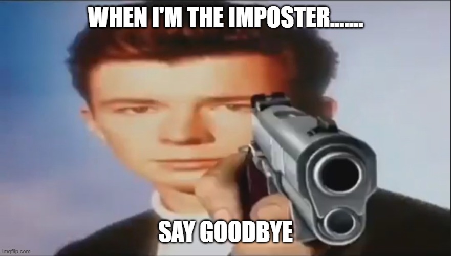 Say Goodbye | WHEN I'M THE IMPOSTER....... SAY GOODBYE | image tagged in say goodbye | made w/ Imgflip meme maker