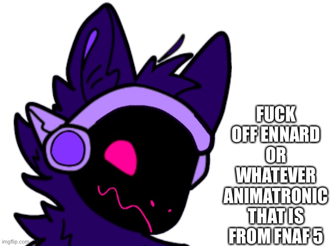 FUCK OFF ENNARD OR WHATEVER ANIMATRONIC THAT IS FROM FNAF 5 | made w/ Imgflip meme maker