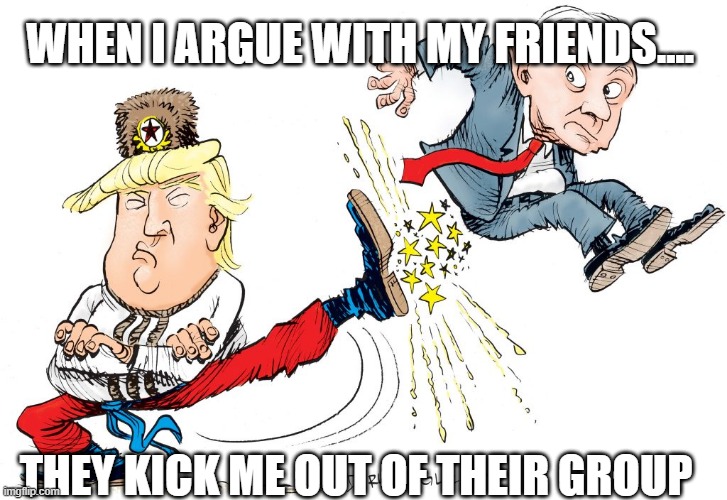 getting kicked out | WHEN I ARGUE WITH MY FRIENDS.... THEY KICK ME OUT OF THEIR GROUP | image tagged in getting kicked out | made w/ Imgflip meme maker