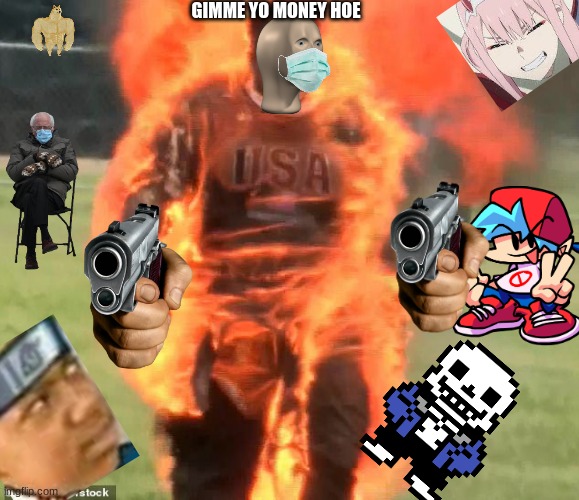 gimme yo money hoe | GIMME YO MONEY HOE | image tagged in flaming man | made w/ Imgflip meme maker