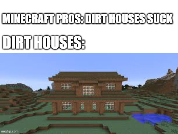 MINECRAFT PROS: DIRT HOUSES SUCK; DIRT HOUSES: | image tagged in minecraft | made w/ Imgflip meme maker