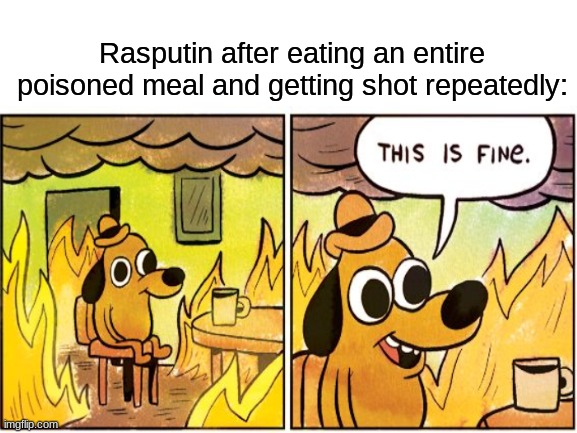 Ra Ra Rasputin. Lover of the Russian Queen. | Rasputin after eating an entire poisoned meal and getting shot repeatedly: | image tagged in history,rasputin,this is fine | made w/ Imgflip meme maker