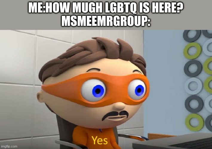 note:im not making fun of them, just weird that there are a lot of them since there isnt a lot on other communities i have been  | ME:HOW MUGH LGBTQ IS HERE?
MSMEEMRGROUP: | image tagged in yes | made w/ Imgflip meme maker