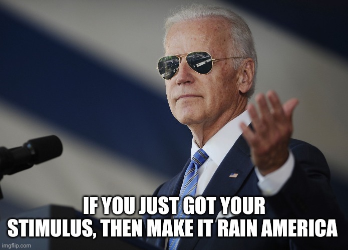 Joe Biden come at me bro | IF YOU JUST GOT YOUR STIMULUS, THEN MAKE IT RAIN AMERICA | image tagged in joe biden come at me bro | made w/ Imgflip meme maker