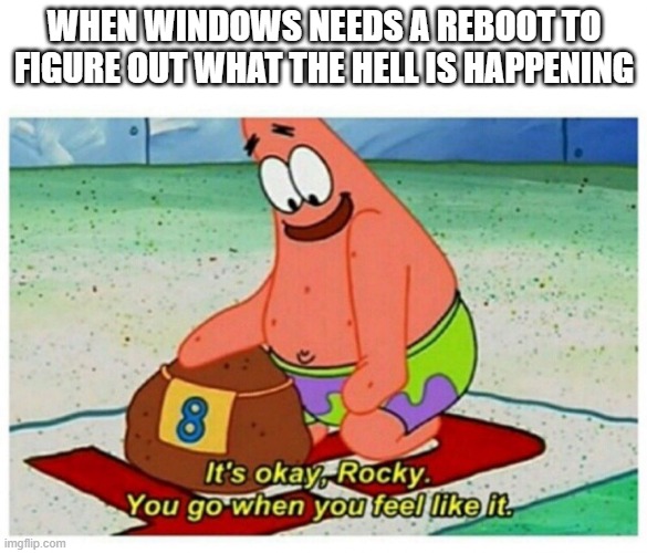 Rocky Patrick Star | WHEN WINDOWS NEEDS A REBOOT TO FIGURE OUT WHAT THE HELL IS HAPPENING | image tagged in rocky patrick star,windows 10 | made w/ Imgflip meme maker