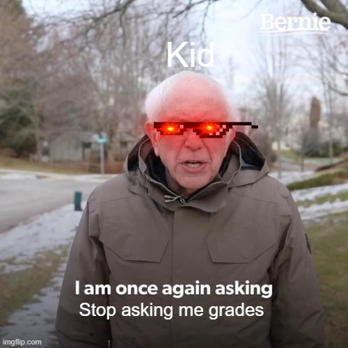 kid hates parents asking them Grades | Kid; Stop asking me grades | image tagged in memes,bernie i am once again asking for your support | made w/ Imgflip meme maker