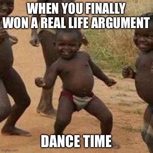 Third World Success Kid Meme | WHEN YOU FINALLY WON A REAL LIFE ARGUMENT; DANCE TIME | image tagged in memes,third world success kid | made w/ Imgflip meme maker