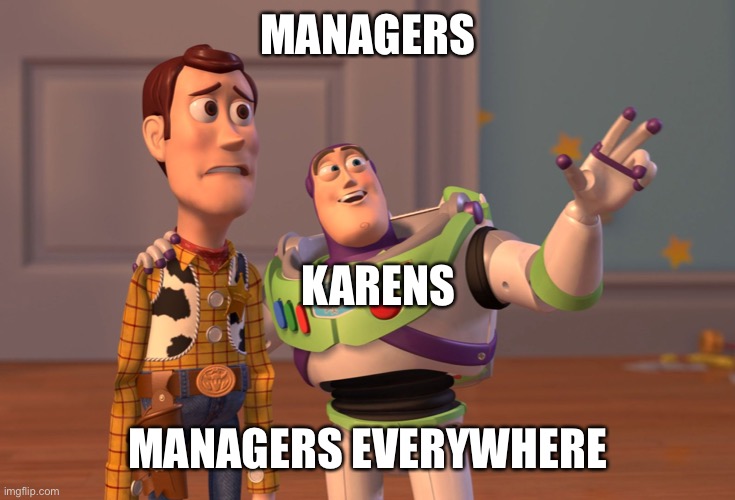 X, X Everywhere Meme | MANAGERS; KARENS; MANAGERS EVERYWHERE | image tagged in memes,x x everywhere | made w/ Imgflip meme maker