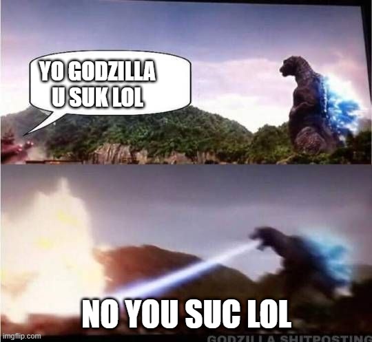Godzilla Hates X | YO GODZILLA U SUK LOL; NO YOU SUC LOL | image tagged in godzilla hates x | made w/ Imgflip meme maker