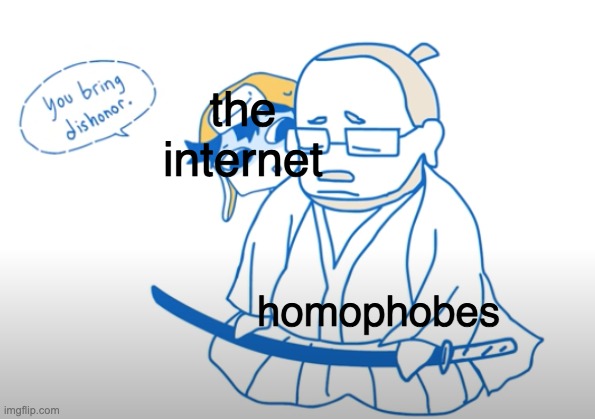 you bring dishonor | the internet; homophobes | image tagged in you bring dishonor | made w/ Imgflip meme maker