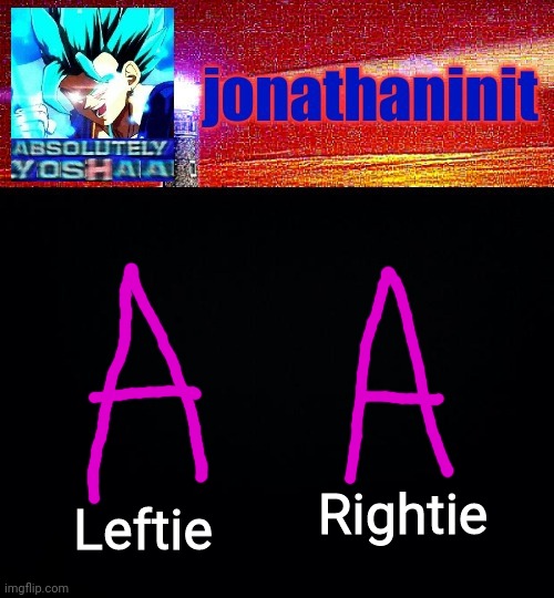 jonathaninit is absolutely yoshaa | Rightie; Leftie | image tagged in jonathaninit is absolutely yoshaa | made w/ Imgflip meme maker