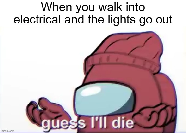 Among us logic Guess I'll die | When you walk into electrical and the lights go out | image tagged in among us logic guess i'll die | made w/ Imgflip meme maker