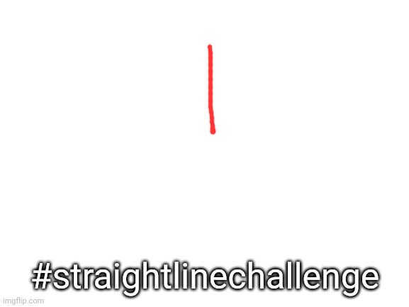 Blank White Template | #straightlinechallenge | image tagged in blank white template | made w/ Imgflip meme maker