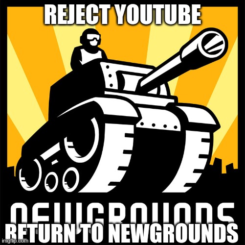 REJECT YOUTUBE; RETURN TO NEWGROUNDS | made w/ Imgflip meme maker